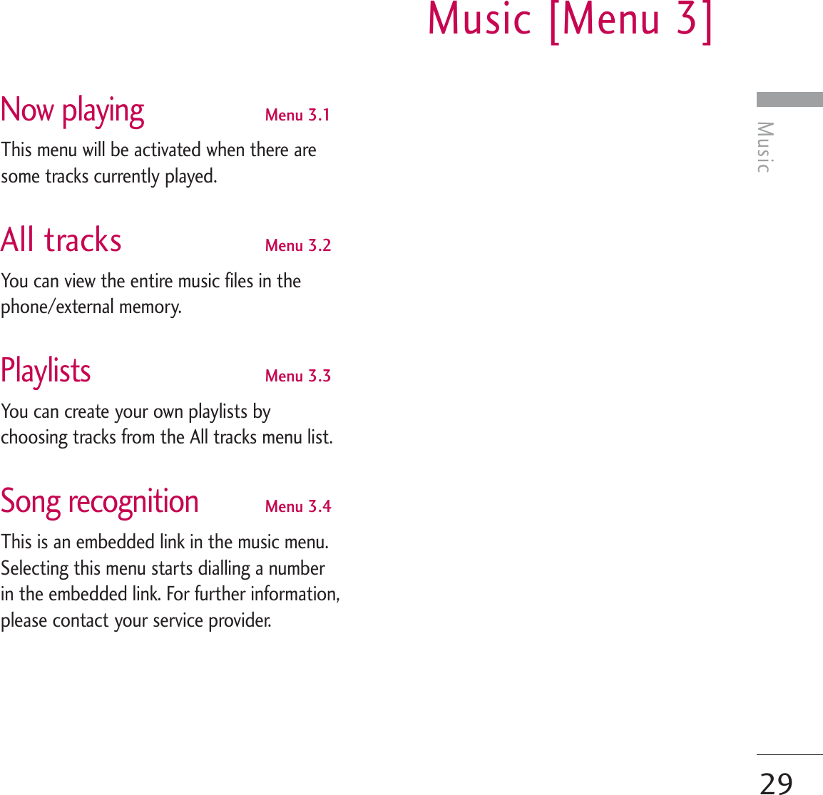 MusicMusic [Menu 3]29Now playingMenu 3.1This menu will be activated when there aresome tracks currently played.All tracks Menu 3.2You can view the entire music files in thephone/external memory.PlaylistsMenu 3.3You can create your own playlists bychoosing tracks from the All tracks menu list.Song recognitionMenu 3.4This is an embedded link in the music menu.Selecting this menu starts dialling a numberin the embedded link. For further information,please contact your service provider.