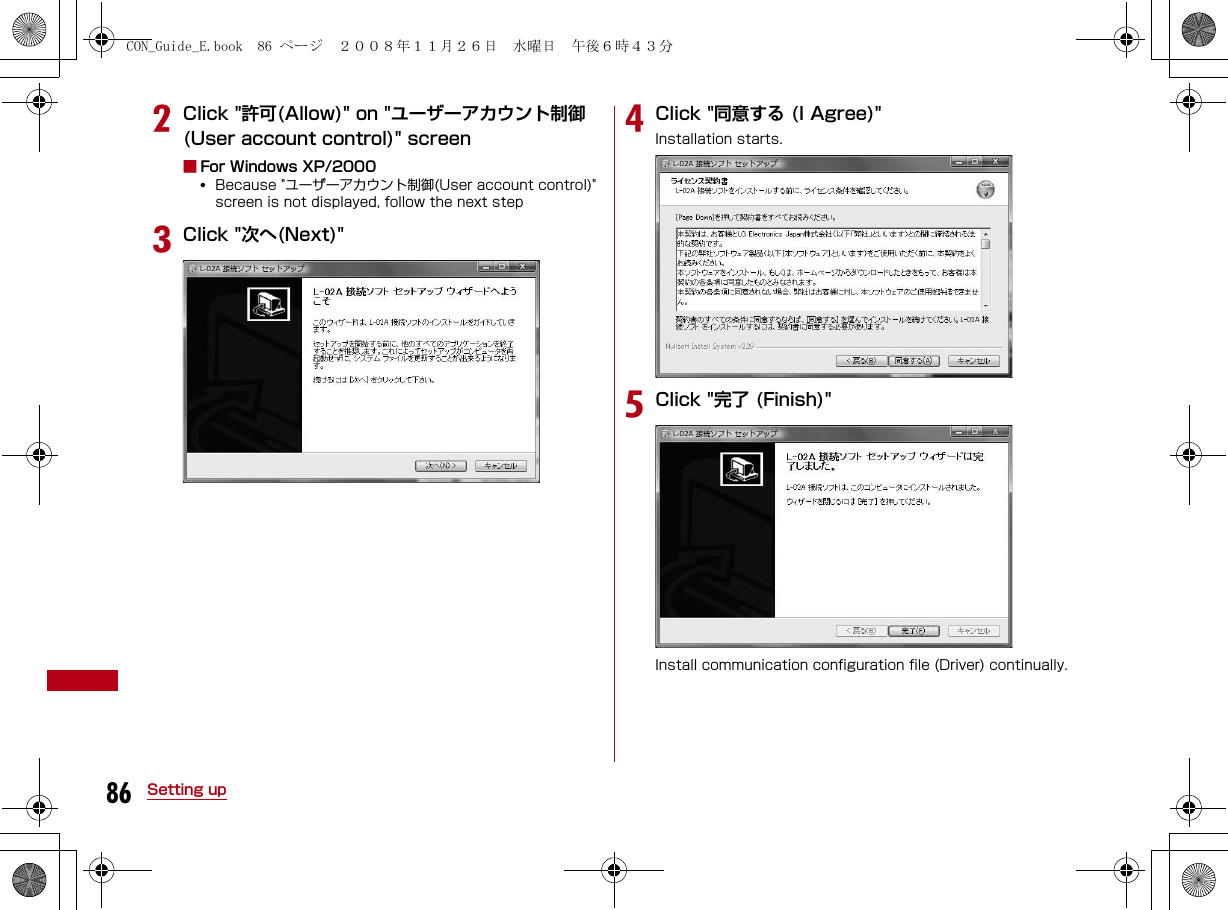 86 Setting upbClick &quot;許可(Allow)&quot; on &quot;ユーザーアカウント制御(User account control)&quot; screen■For Windows XP/2000•Because &quot;ユーザーアカウント制御(User account control)&quot; screen is not displayed, follow the next stepcClick &quot;次へ(Next)&quot;dClick &quot;同意する (I Agree)&quot;Installation starts.eClick &quot;完了 (Finish)&quot;Install communication configuration file (Driver) continually.CON_Guide_E.book  86 ページ  ２００８年１１月２６日　水曜日　午後６時４３分