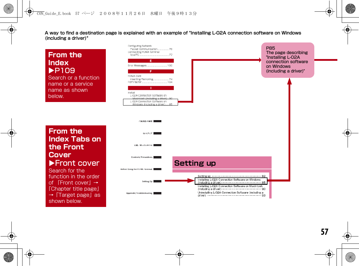 57A way to find a destination page is explained with an example of &quot;Installing L-02A connection software on Windows (including a driver)&quot;From the IndexXP109Search or a function name or a service name as shown below. From the Index Tabs on the Front CoverXFront coverSearch for the function in the order of 「Front cover」→「Chapter title page」→「Target page」as shown below.P85The page describing &quot;Installing L-02A connection software on Windows (including a driver)&quot;CON_Guide_E.book  57 ページ  ２００８年１１月２６日　水曜日　午後９時１３分