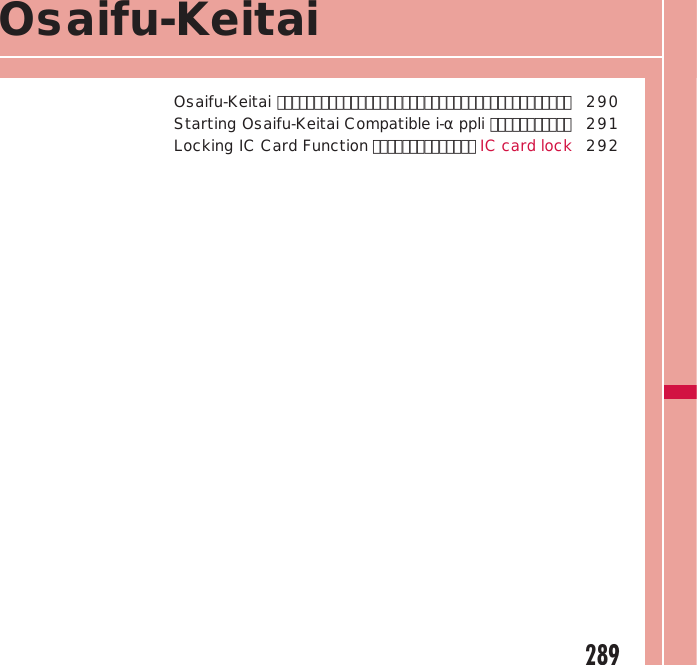 289Osaifu-KeitaiOsaifu-Keitai ････････････････････････････････････････  290Starting Osaifu-Keitai Compatible i-αppli ･･･････････  291Locking IC Card Function ･･････････････ IC card lock 292