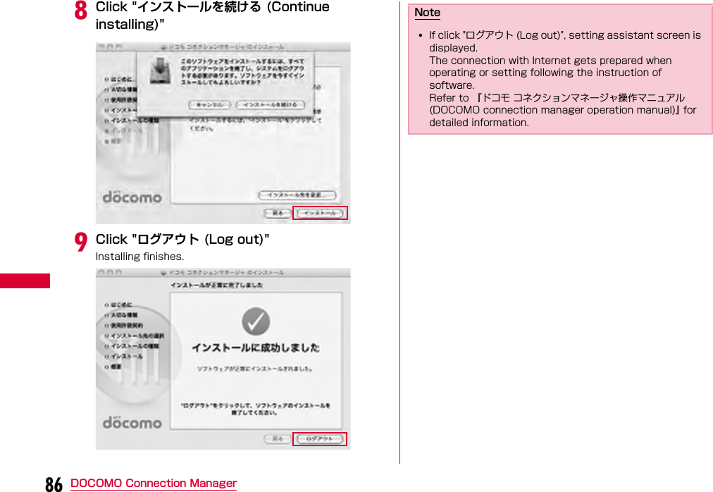 86 DOCOMO Connection ManagerhClick &quot;インストールを続ける (Continue installing)&quot;iClick &quot;ログアウト (Log out)&quot;Installing finishes.Note•If click &quot;ログアウト (Log out)&quot;, setting assistant screen is displayed.The connection with Internet gets prepared when operating or setting following the instruction of software.Refer to 『ドコモ コネクションマネージャ操作マニュアル (DOCOMO connection manager operation manual)』 for detailed information.