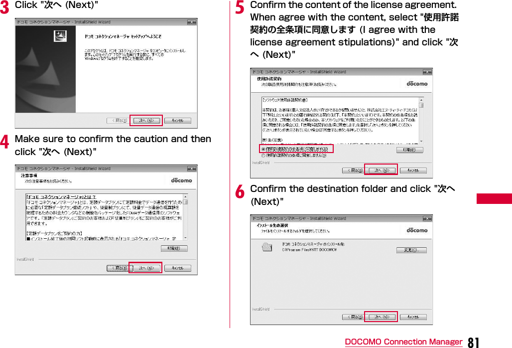 81DOCOMO Connection ManagercClick &quot;次へ (Next)&quot;dMake sure to confirm the caution and then click &quot;次へ (Next)&quot;eConfirm the content of the license agreement. When agree with the content, select &quot;使用許諾契約の全条項に同意します (I agree with the license agreement stipulations)&quot; and click &quot;次へ (Next)&quot;fConfirm the destination folder and click &quot;次へ (Next)&quot;