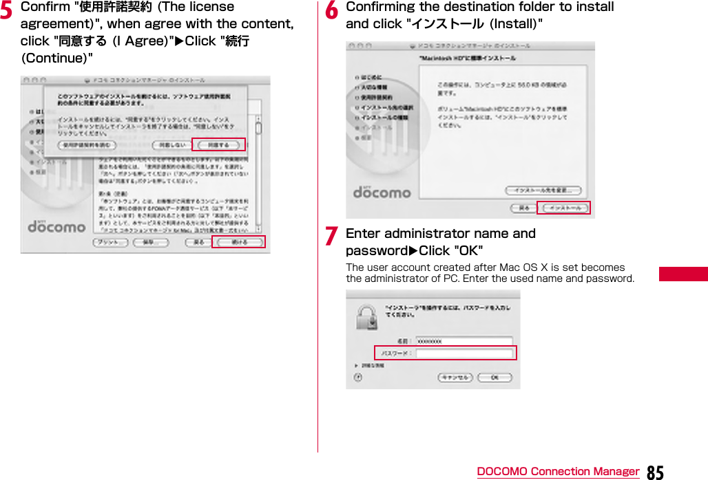 85DOCOMO Connection ManagereConfirm &quot;使用許諾契約 (The license agreement)&quot;, when agree with the content, click &quot;同意する (I Agree)&quot;Click &quot;続行(Continue)&quot;fConfirming the destination folder to install and click &quot;インストール (Install)&quot;gEnter administrator name and passwordClick &quot;OK&quot;The user account created after Mac OS X is set becomes the administrator of PC. Enter the used name and password.
