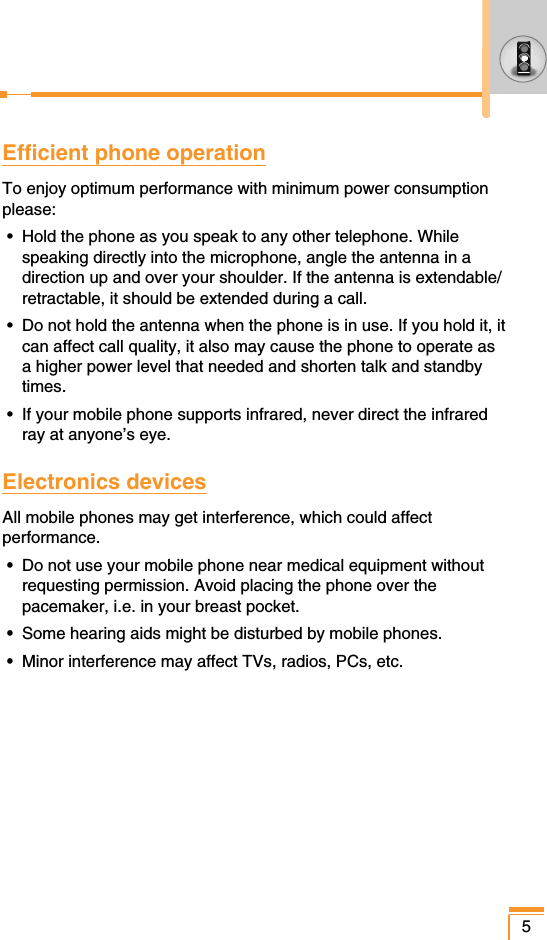 Efficient phone operationTo enjoy optimum performance with minimum power consumptionplease:•  Hold the phone as you speak to any other telephone. Whilespeaking directly into the microphone, angle the antenna in adirection up and over your shoulder. If the antenna is extendable/retractable, it should be extended during a call.•  Do not hold the antenna when the phone is in use. If you hold it, itcan affect call quality, it also may cause the phone to operate asa higher power level that needed and shorten talk and standbytimes.•  If your mobile phone supports infrared, never direct the infraredray at anyone’s eye.Electronics devicesAll mobile phones may get interference, which could affectperformance.•  Do not use your mobile phone near medical equipment withoutrequesting permission. Avoid placing the phone over thepacemaker, i.e. in your breast pocket.•  Some hearing aids might be disturbed by mobile phones.•  Minor interference may affect TVs, radios, PCs, etc.5