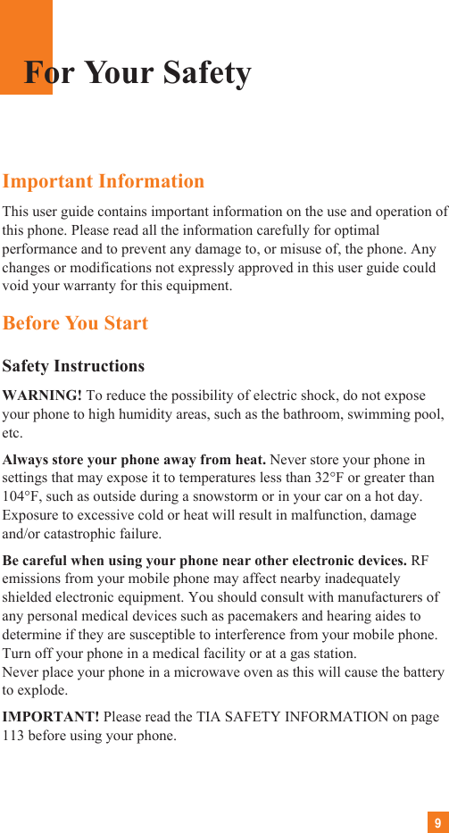 9Important InformationThis user guide contains important information on the use and operation ofthis phone. Please read all the information carefully for optimalperformance and to prevent any damage to, or misuse of, the phone. Anychanges or modifications not expressly approved in this user guide couldvoid your warranty for this equipment.Before You StartSafety InstructionsWARNING! To reduce the possibility of electric shock, do not exposeyour phone to high humidity areas, such as the bathroom, swimming pool,etc.Always store your phone away from heat. Never store your phone insettings that may expose it to temperatures less than 32°F or greater than104°F, such as outside during a snowstorm or in your car on a hot day.Exposure to excessive cold or heat will result in malfunction, damageand/or catastrophic failure.Be careful when using your phone near other electronic devices. RFemissions from your mobile phone may affect nearby inadequatelyshielded electronic equipment. You should consult with manufacturers ofany personal medical devices such as pacemakers and hearing aides todetermine if they are susceptible to interference from your mobile phone.Turn off your phone in a medical facility or at a gas station. Never place your phone in a microwave oven as this will cause the batteryto explode.IMPORTANT! Please read the TIA SAFETY INFORMATION on page113 before using your phone.For Your Safety