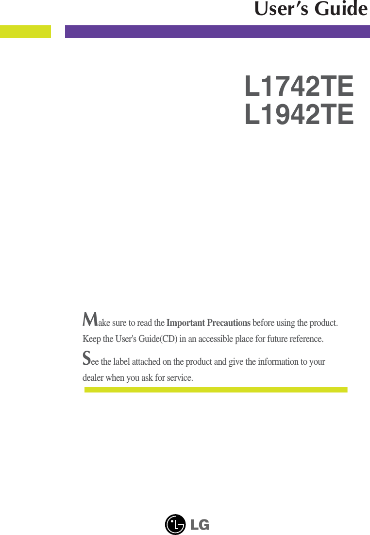 Make sure to read the Important Precautions before using the product. Keep the User&apos;s Guide(CD) in an accessible place for future reference.See the label attached on the product and give the information to yourdealer when you ask for service.L1742TEL1942TEUser’s Guide