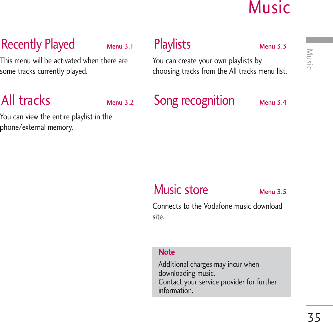 MusicMusic35Recently PlayedMenu 3.1This menu will be activated when there aresome tracks currently played.All tracks Menu 3.2You can view the entire playlist in thephone/external memory.PlaylistsMenu 3.3You can create your own playlists bychoosing tracks from the All tracks menu list.Song recognitionMenu 3.4Music storeMenu 3.5Connects to the Vodafone music downloadsite.NoteAdditional charges may incur whendownloading music.Contact your service provider for furtherinformation.