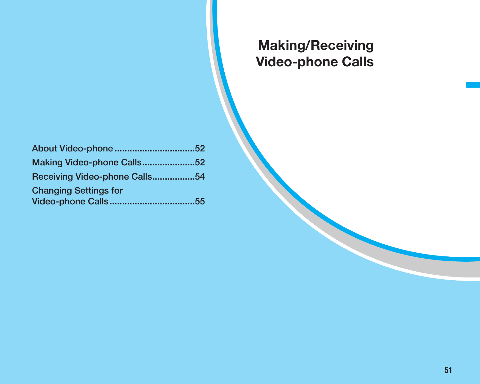 51About Video-phone ................................52Making Video-phone Calls.....................52Receiving Video-phone Calls.................54Changing Settings for Video-phone Calls..................................55Making/ReceivingVideo-phone Calls