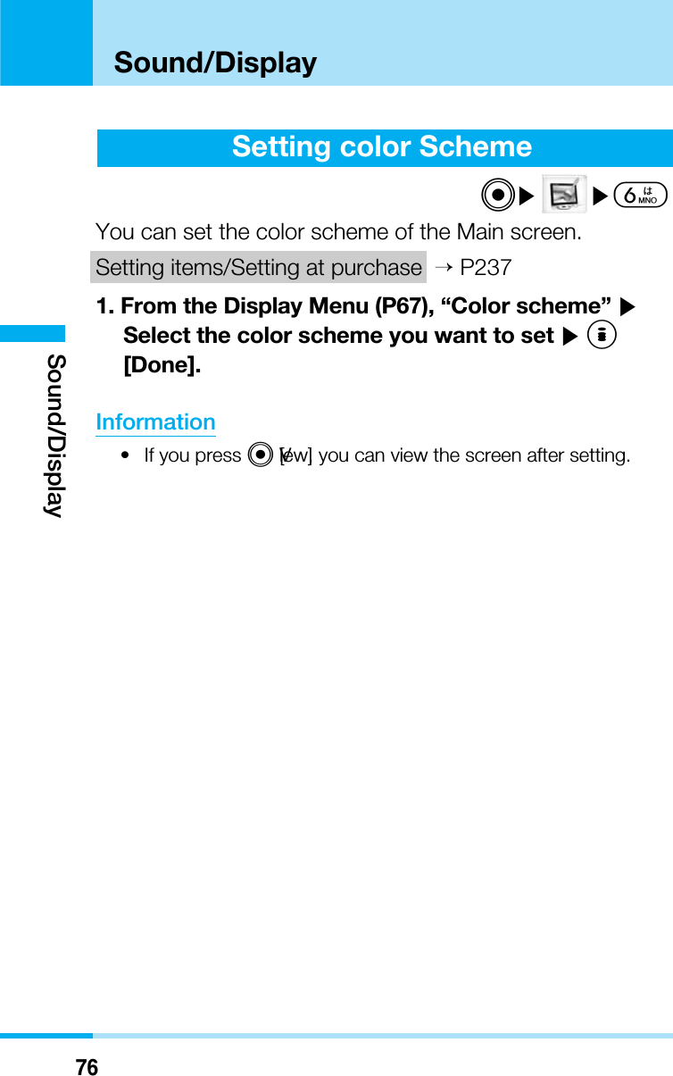 76Sound/DisplaySound/DisplaySetting color SchemeC]]6You can set the color scheme of the Main screen.Setting items/Setting at purchase &gt;P2371. From the Display Menu (P67), “Color scheme” ]Select the color scheme you want to set ]I[Done].Information• If you press C[View], you can view the screen after setting.