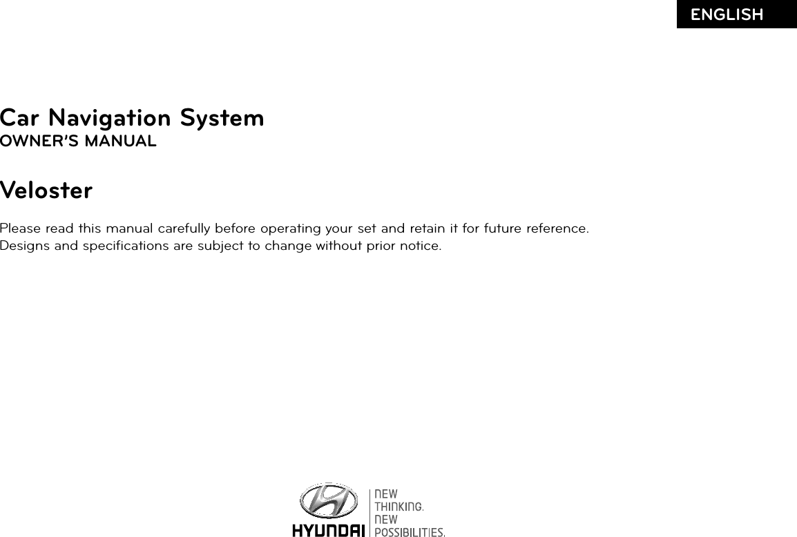 Car Navigation SystemOWNER’S MANUALVelosterPlease read this manual carefully before operating your set and retain it for future reference.Designs and speciﬁ cations are subject to change without prior notice.ENGLISH