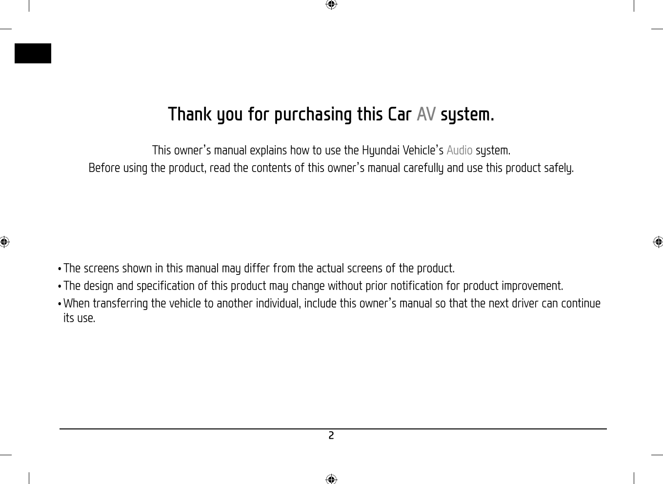 2Thank you for purchasing this Car AV system.This owner’s manual explains how to use the Hyundai Vehicle’s Audio system.Before using the product, read the contents of this owner’s manual carefully and use this product safely. •The screens shown in this manual may differ from the actual screens of the product. •The design and specification of this product may change without prior notification for product improvement. •When transferring the vehicle to another individual, include this owner’s manual so that the next driver can continueits use.