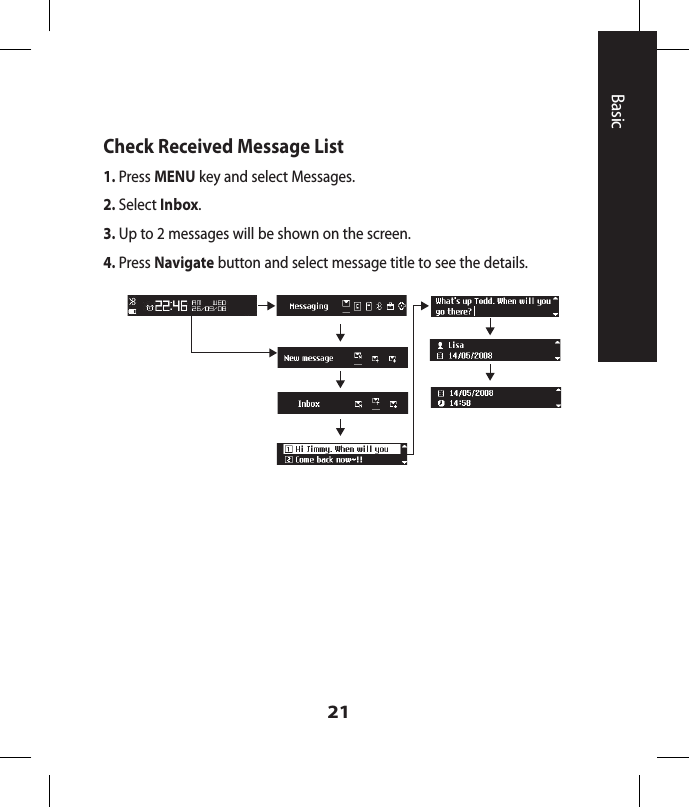 21BasicCheck Received Message List1. Press MENU key and select Messages.2. Select Inbox.3. Up to 2 messages will be shown on the screen.4.  Press Navigate button and select message title to see the details.