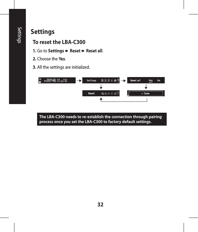32To reset the LBA-C3001.  Go to Settings b Reset b Reset all.2. Choose the Ye s. 3. All the settings are initialized.The LBA-C300 needs to re-establish the connection through pairing process once you set the LBA-C300 to factory default settings.SettingsSettings