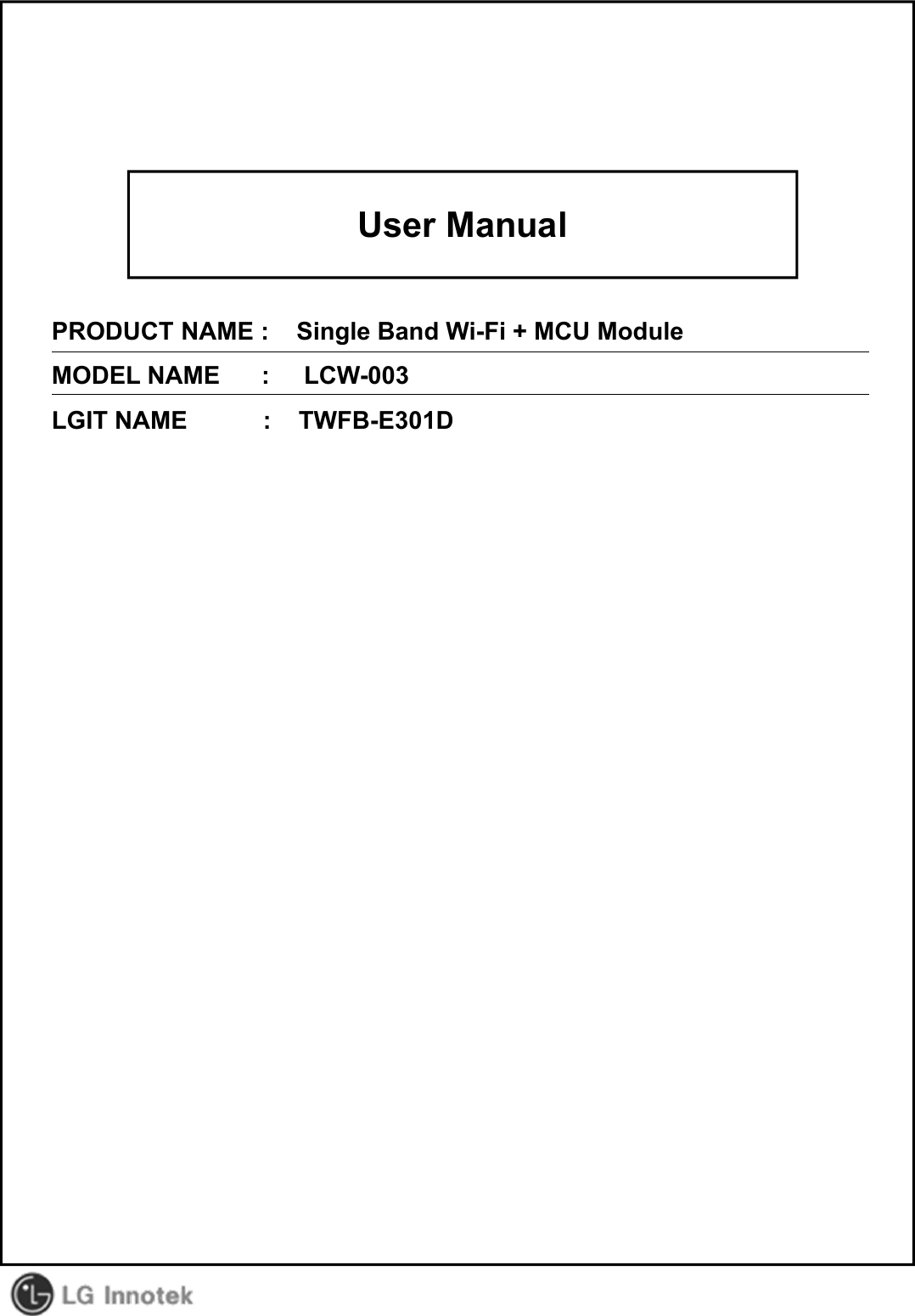 User ManualPRODUCT NAME :    Single Band Wi-Fi + MCU ModuleMODEL NAME      :     LCW-003LGIT NAME           :    TWFB-E301D