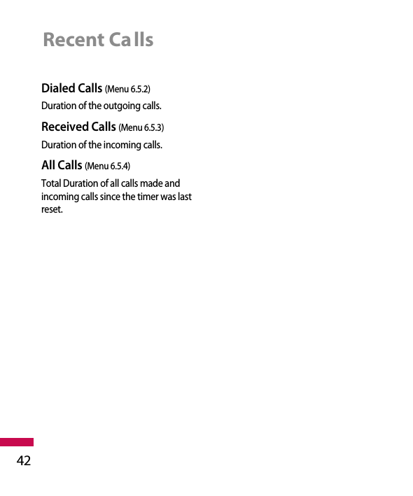 Dialed Calls (Menu 6.5.2)Duration of the outgoing calls.Received Calls (Menu 6.5.3)Duration of the incoming calls.All Calls (Menu 6.5.4)Total Duration of all calls made andincoming calls since the timer was lastreset.Recent Calls42