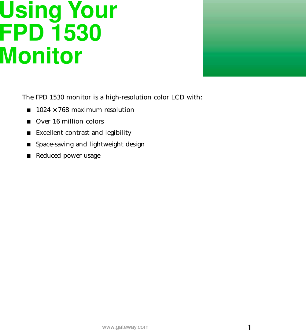 1www.gateway.comUsing YourFPD 1530MonitorThe FPD 1530 monitor is a high-resolution color LCD with:■ 1024 × 768 maximum resolution■Over 16 million colors■Excellent contrast and legibility■Space-saving and lightweight design■Reduced power usage