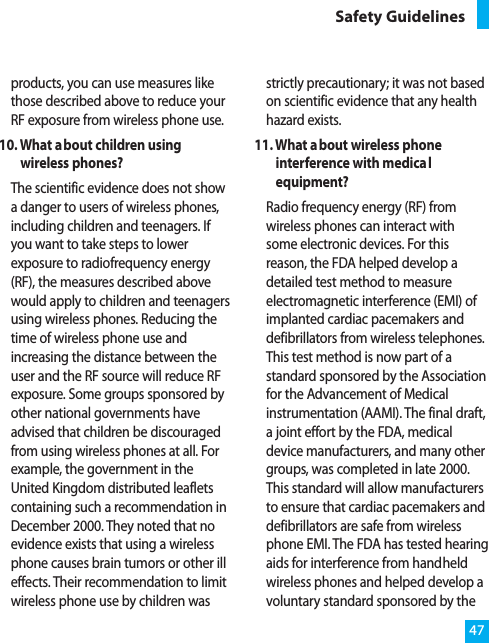 products, you can use measures likethose described above to reduce yourRF exposure from wireless phone use.10. What about children usingwireless phones?The scientific evidence does not showa danger to users of wireless phones,including children and teenagers. Ifyou want to take steps to lowerexposure to radiofrequency energy(RF), the measures described abovewould apply to children and teenagersusing wireless phones. Reducing thetime of wireless phone use andincreasing the distance between theuser and the RF source will reduce RFexposure. Some groups sponsored byother national governments haveadvised that children be discouragedfrom using wireless phones at all. Forexample, the government in theUnited Kingdom distributed leafletscontaining such a recommendation inDecember 2000. They noted that noevidence exists that using a wirelessphone causes brain tumors or other illeffects. Their recommendation to limitwireless phone use by children wasstrictly precautionary; it was not basedon scientific evidence that any healthhazard exists.11. What about wireless phoneinterference with medicalequipment?Radio frequency energy (RF) fromwireless phones can interact withsome electronic devices. For thisreason, the FDA helped develop adetailed test method to measureelectromagnetic interference (EMI) ofimplanted cardiac pacemakers anddefibrillators from wireless telephones.This test method is now part of astandard sponsored by the Associationfor the Advancement of Medicalinstrumentation (AAMI). The final draft,a joint effort by the FDA, medicaldevice manufacturers, and many othergroups, was completed in late 2000.This standard will allow manufacturersto ensure that cardiac pacemakers anddefibrillators are safe from wirelessphone EMI. The FDA has tested hearingaids for interference from handheldwireless phones and helped develop avoluntary standard sponsored by the47Safety Guidelines