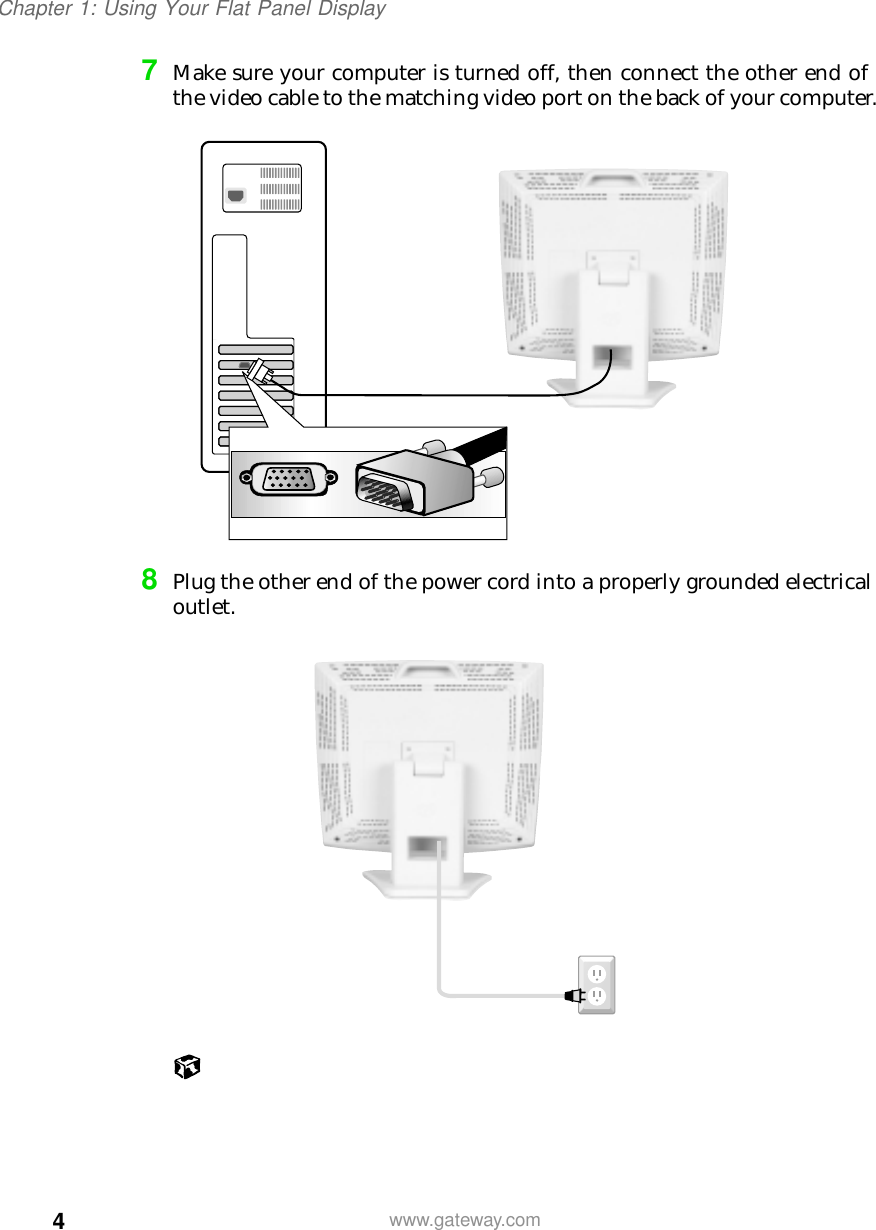 4Chapter 1: Using Your Flat Panel Displaywww.gateway.com7Make sure your computer is turned off, then connect the other end of the video cable to the matching video port on the back of your computer.8Plug the other end of the power cord into a properly grounded electrical outlet.