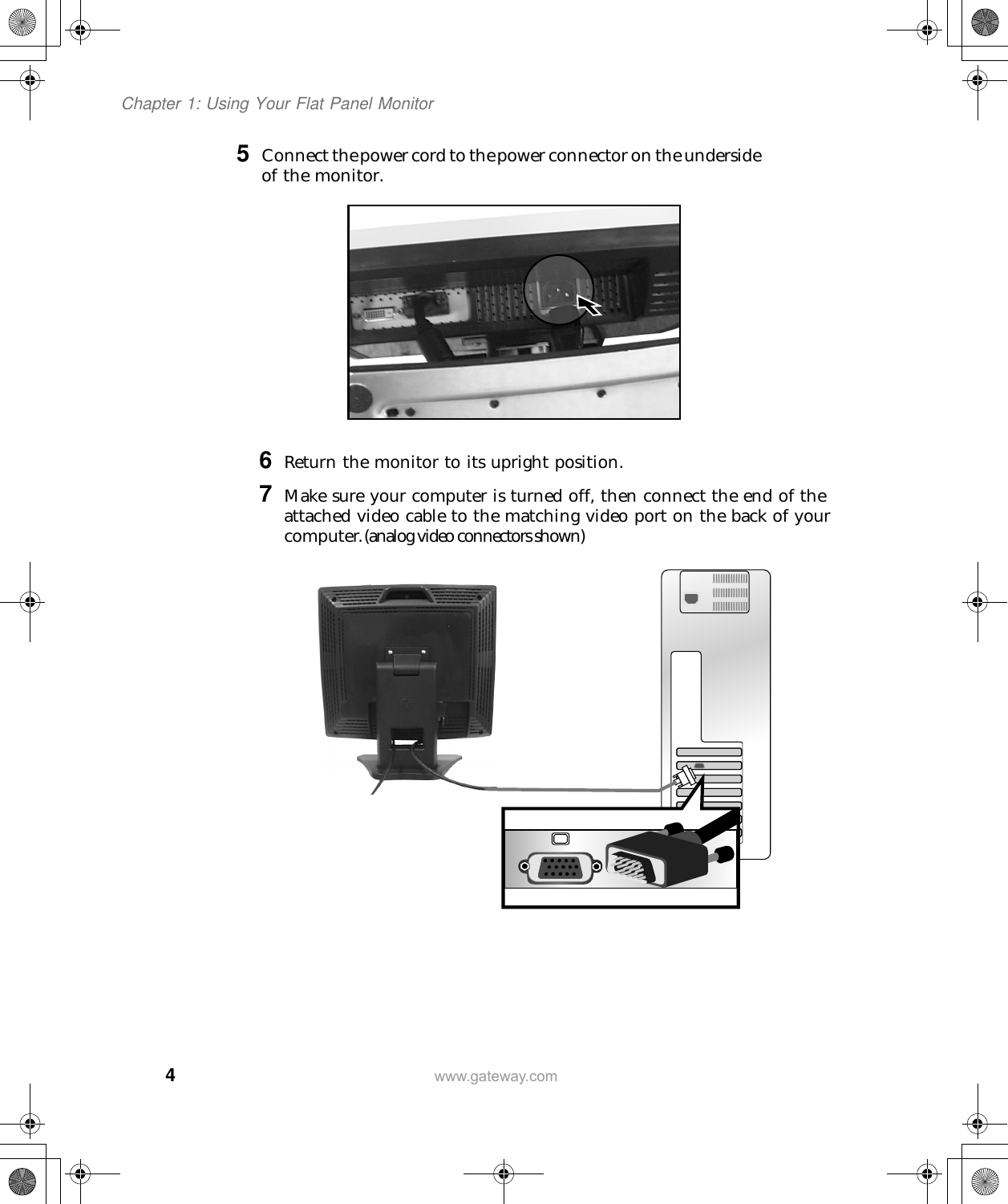 4Chapter 1: Using Your Flat Panel Monitorwww.gateway.com5 Connect the  power cord to the  power connector on the underside of the monitor.6 Return the monitor to its upright position.7 Make sure your computer is turned off, then connect the end of the attached video cable to the matching video port on the back of your computer (analog video connectors shown).