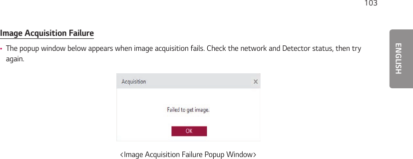 ENGLISH103Image Acquisition Failure •The popup window below appears when image acquisition fails. Check the network and Detector status, then try again.&lt;Image Acquisition Failure Popup Window&gt;
