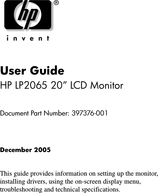 User GuideHP LP2065 20” LCD MonitorDocument Part Number: 397376-001December 2005This guide provides information on setting up the monitor, installing drivers, using the on-screen display menu, troubleshooting and technical specifications.