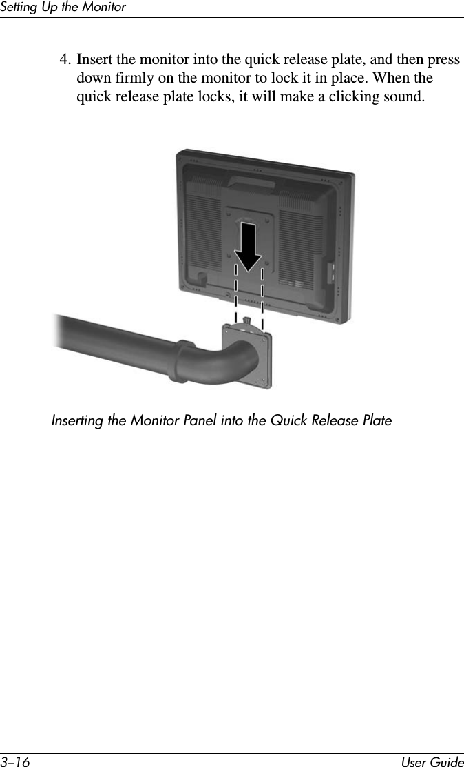 3–16 User GuideSetting Up the Monitor4. Insert the monitor into the quick release plate, and then press down firmly on the monitor to lock it in place. When the quick release plate locks, it will make a clicking sound.Inserting the Monitor Panel into the Quick Release Plate