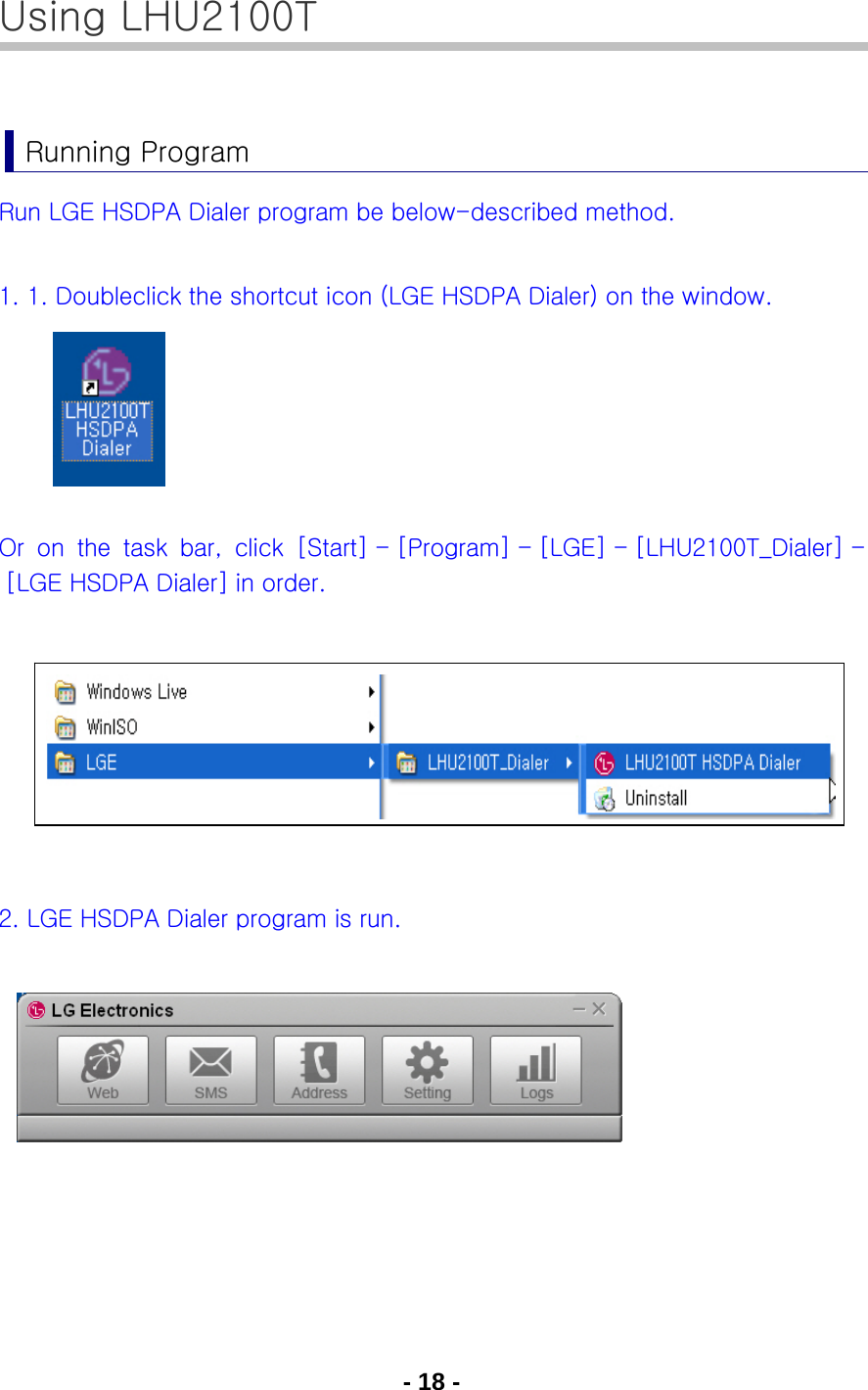 - 18 - Using LHU2100T  Running Program Run LGE HSDPA Dialer program be below-described method.  1. 1. Doubleclick the shortcut icon (LGE HSDPA Dialer) on the window.      Or  on  the  task  bar,  click  [Start] - [Program] - [LGE] - [LHU2100T_Dialer] - [LGE HSDPA Dialer] in order.        2. LGE HSDPA Dialer program is run.           