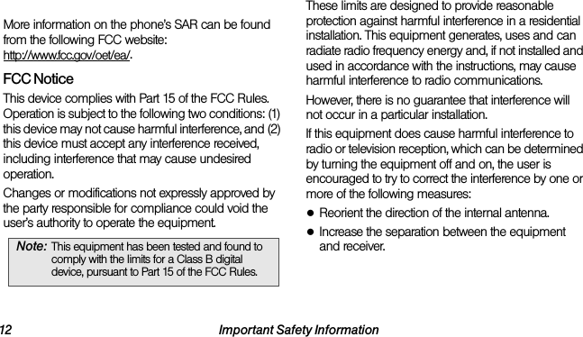 12 Important Safety InformationFCC ID number: ZNFLN272.More information on the phone’s SAR can be found from the following FCC website:  http://www.fcc.gov/oet/ea/.FCC NoticeThis device complies with Part 15 of the FCC Rules. Operation is subject to the following two conditions: (1) this device may not cause harmful interference, and (2) this device must accept any interference received, including interference that may cause undesired operation.Changes or modifications not expressly approved by the party responsible for compliance could void the user’s authority to operate the equipment.These limits are designed to provide reasonable protection against harmful interference in a residential installation. This equipment generates, uses and can radiate radio frequency energy and, if not installed and used in accordance with the instructions, may cause harmful interference to radio communications.However, there is no guarantee that interference will not occur in a particular installation.If this equipment does cause harmful interference to radio or television reception, which can be determined by turning the equipment off and on, the user is encouraged to try to correct the interference by one or more of the following measures:●Reorient the direction of the internal antenna.●Increase the separation between the equipment and receiver.Note: This equipment has been tested and found to comply with the limits for a Class B digital device, pursuant to Part 15 of the FCC Rules.
