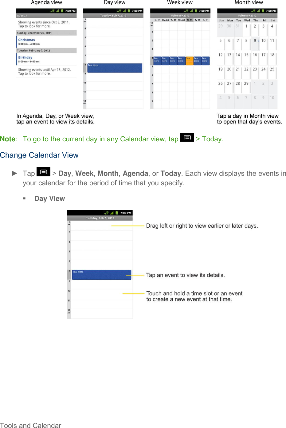  Tools and Calendar      Note:   To go to the current day in any Calendar view, tap   &gt; Today. Change Calendar View ►  Tap   &gt; Day, Week, Month, Agenda, or Today. Each view displays the events in your calendar for the period of time that you specify.  Day View     