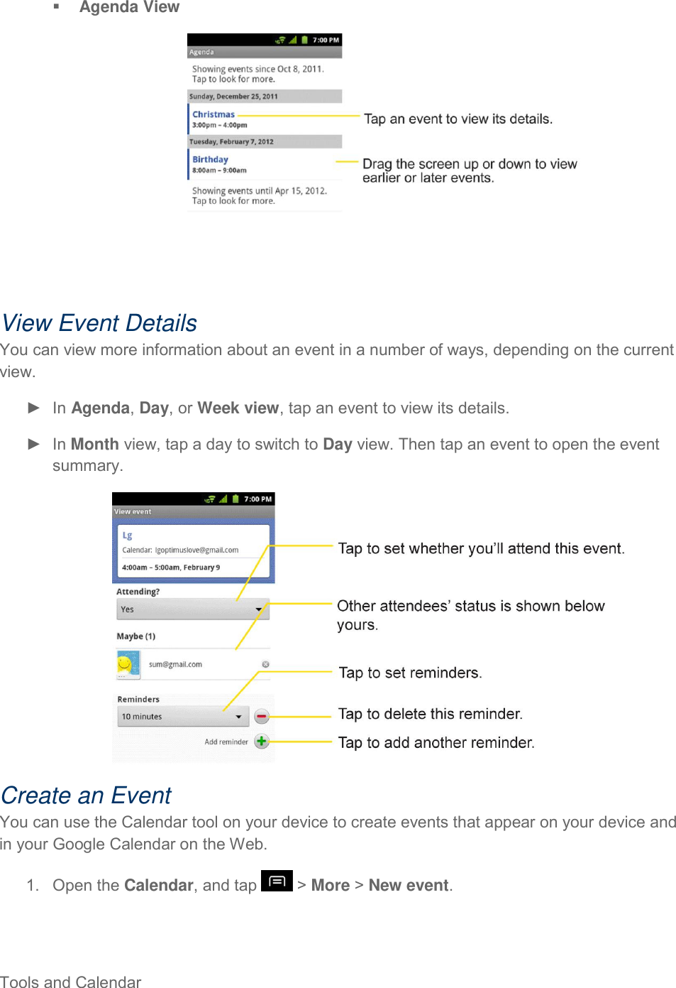  Tools and Calendar      Agenda View  View Event Details You can view more information about an event in a number of ways, depending on the current view. ►  In Agenda, Day, or Week view, tap an event to view its details. ►  In Month view, tap a day to switch to Day view. Then tap an event to open the event summary.  Create an Event You can use the Calendar tool on your device to create events that appear on your device and in your Google Calendar on the Web. 1.  Open the Calendar, and tap   &gt; More &gt; New event. 