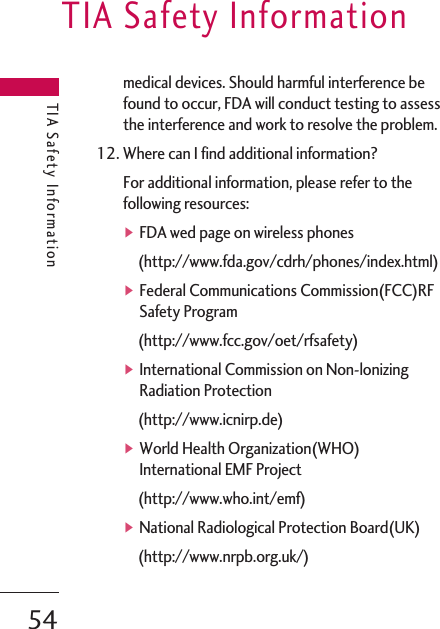medical devices. Should harmful interference befound to occur, FDA will conduct testing to assessthe interference and work to resolve the problem.12. Where can I find additional information?For additional information, please refer to thefollowing resources:▶FDA wed page on wireless phones(http://www.fda.gov/cdrh/phones/index.html)▶Federal Communications Commission(FCC)RFSafety Program(http://www.fcc.gov/oet/rfsafety)▶International Commission on Non-lonizingRadiation Protection(http://www.icnirp.de)▶World Health Organization(WHO)International EMF Project(http://www.who.int/emf)▶National Radiological Protection Board(UK)(http://www.nrpb.org.uk/)TIA Safety InformationTIA Safety Information54