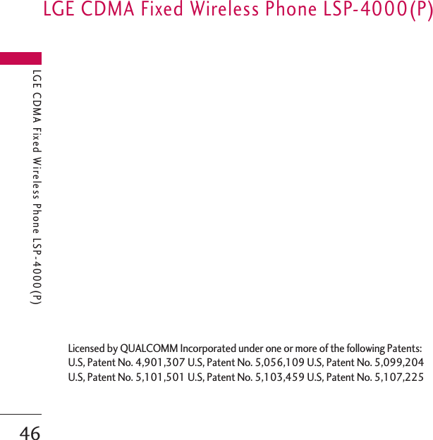 LGE CDMA Fixed Wireless Phone LSP-4000(P)LGE CDMA Fixed Wireless Phone LSP-4000(P)46Licensed by QUALCOMM Incorporated under one or more of the following Patents:U.S, Patent No. 4,901,307 U.S, Patent No. 5,056,109 U.S, Patent No. 5,099,204U.S, Patent No. 5,101,501 U.S, Patent No. 5,103,459 U.S, Patent No. 5,107,225