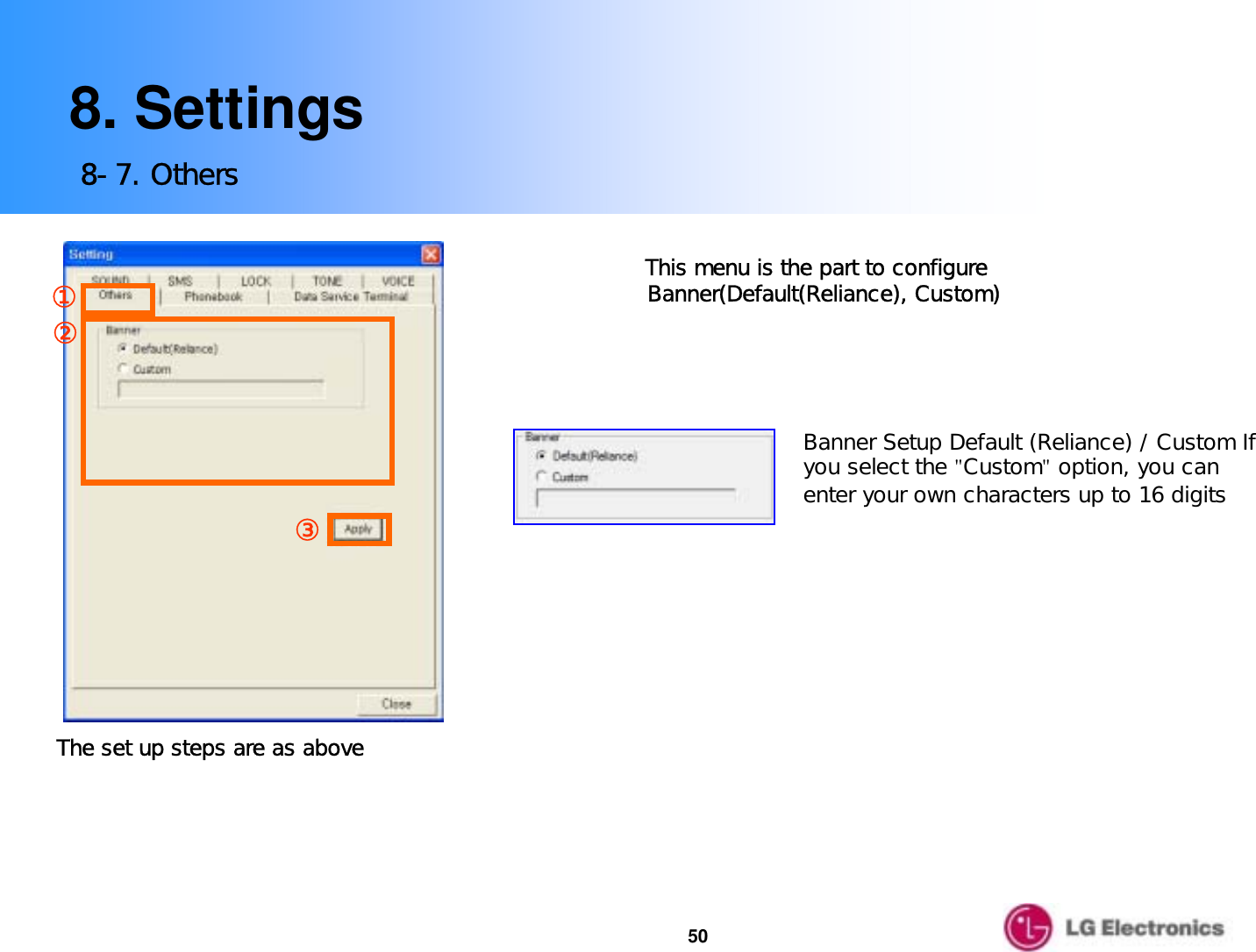 508. Settings8-7. Others③②①The set up steps are as aboveBanner Setup Default (Reliance) / Custom If you select the &quot;Custom&quot;option, you can enter your own characters up to 16 digitsThis menu is the part to configure Banner(Default(Reliance), Custom)