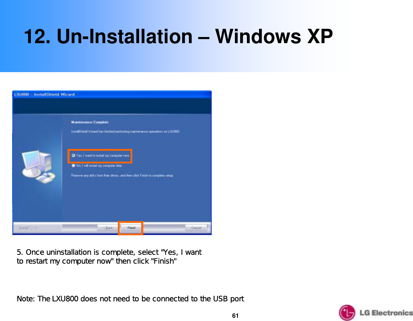 6112. Un-Installation – Windows XP5. Once uninstallation is complete, select &quot;Yes, I want to restart my computer now&quot; then click &quot;Finish&quot;Note: The LXU800 does not need to be connected to the USB port