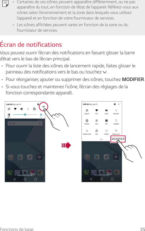 Fonctions de base 35• Certaines de ces icônes peuvent apparaître différemment, ou ne pas apparaître du tout, en fonction de l’état de l’appareil. Référez-vous aux icônes selon l’environnement et la zone dans lesquels vous utilisez l’appareil et en fonction de votre fournisseur de services.• Les icônes affichées peuvent varier, en fonction de la zone ou du fournisseur de services.Écran de notificationsVous pouvez ouvrir l’écran des notifications en faisant glisser la barre d’état vers le bas de l’écran principal.• Pour ouvrir la liste des icônes de lancement rapide, faites glisser le panneau des notifications vers le bas ou touchez  .• Pour réorganiser, ajouter ou supprimer des icônes, touchez MODIFIER.• Si vous touchez et maintenez l’icône, l’écran des réglages de la fonction correspondante apparaît.MODIFIER