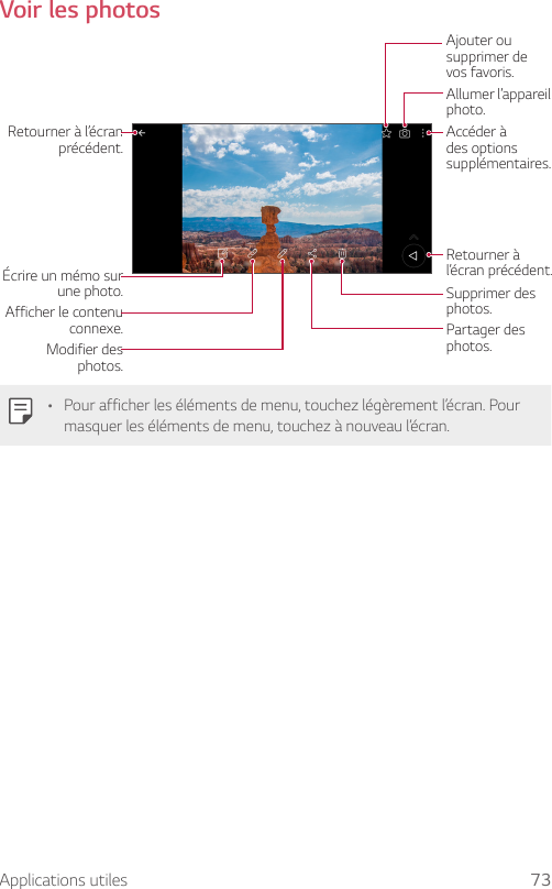 Applications utiles 73Voir les photosRetourner à l’écran précédent.Écrire un mémo sur une photo.Afficher le contenu connexe.Modifier des photos.Accéder à des options supplémentaires.Retourner à l’écran précédent.Supprimer des photos.Allumer l’appareil photo.Ajouter ou supprimer de vos favoris.Partager des photos.• Pour afficher les éléments de menu, touchez légèrement l’écran. Pour masquer les éléments de menu, touchez à nouveau l’écran.