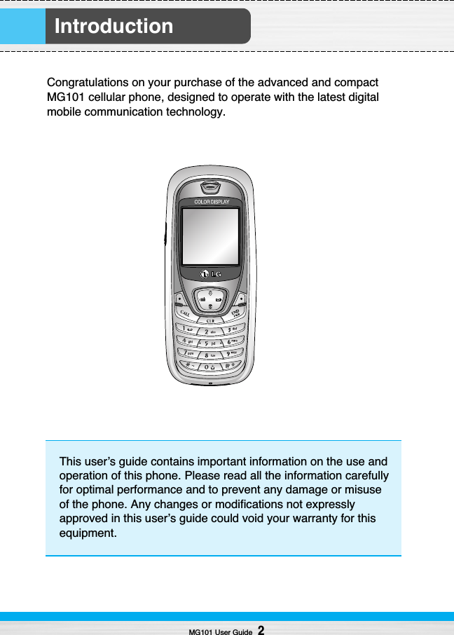 IntroductionMG101 User Guide2Congratulations on your purchase of the advanced and compactMG101 cellular phone, designed to operate with the latest digitalmobile communication technology. This user’s guide contains important information on the use andoperation of this phone. Please read all the information carefullyfor optimal performance and to prevent any damage or misuseof the phone. Any changes or modifications not expresslyapproved in this user’s guide could void your warranty for thisequipment.