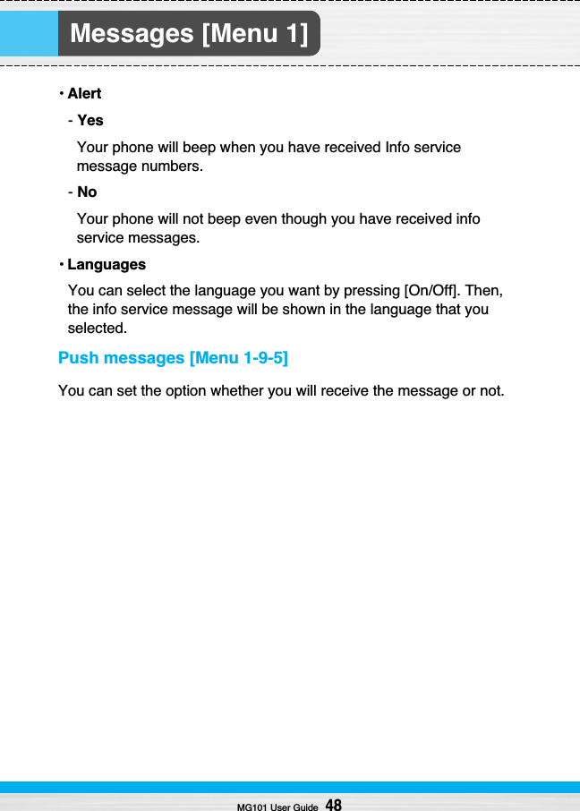 Messages [Menu 1]•Alert- YesYour phone will beep when you have received Info servicemessage numbers.- NoYour phone will not beep even though you have received infoservice messages.•LanguagesYou can select the language you want by pressing [On/Off]. Then,the info service message will be shown in the language that youselected.Push messages [Menu 1-9-5]You can set the option whether you will receive the message or not.MG101 User Guide48