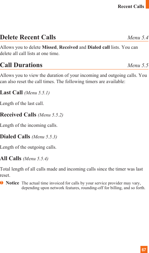 67Delete Recent Calls Menu 5.4Allows you to delete Missed, Received and Dialed call lists. You candelete all call lists at one time.Call Durations Menu 5.5Allows you to view the duration of your incoming and outgoing calls. Youcan also reset the call times. The following timers are available:Last Call (Menu 5.5.1)Length of the last call.Received Calls (Menu 5.5.2)Length of the incoming calls.Dialed Calls (Menu 5.5.3)Length of the outgoing calls.All Calls (Menu 5.5.4)Total length of all calls made and incoming calls since the timer was lastreset.nNotice  The actual time invoiced for calls by your service provider may vary,depending upon network features, rounding-off for billing, and so forth.Recent Calls