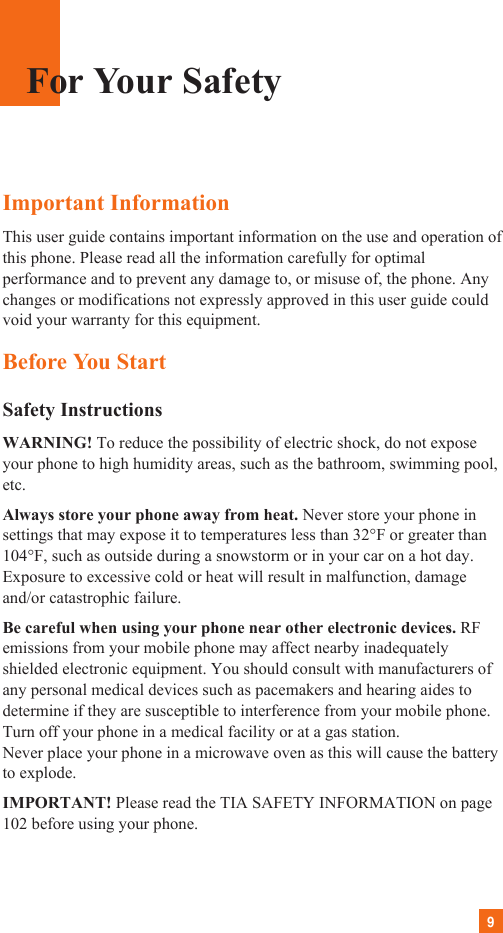 9Important InformationThis user guide contains important information on the use and operation ofthis phone. Please read all the information carefully for optimalperformance and to prevent any damage to, or misuse of, the phone. Anychanges or modifications not expressly approved in this user guide couldvoid your warranty for this equipment.Before You StartSafety InstructionsWARNING! To reduce the possibility of electric shock, do not exposeyour phone to high humidity areas, such as the bathroom, swimming pool,etc.Always store your phone away from heat. Never store your phone insettings that may expose it to temperatures less than 32°F or greater than104°F, such as outside during a snowstorm or in your car on a hot day.Exposure to excessive cold or heat will result in malfunction, damageand/or catastrophic failure.Be careful when using your phone near other electronic devices. RFemissions from your mobile phone may affect nearby inadequatelyshielded electronic equipment. You should consult with manufacturers ofany personal medical devices such as pacemakers and hearing aides todetermine if they are susceptible to interference from your mobile phone.Turn off your phone in a medical facility or at a gas station. Never place your phone in a microwave oven as this will cause the batteryto explode.IMPORTANT! Please read the TIA SAFETY INFORMATION on page102 before using your phone.For Your Safety