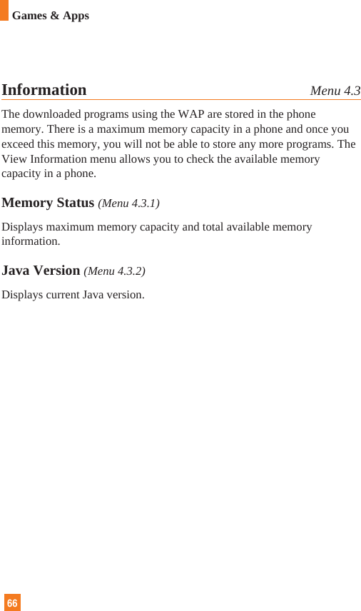 66Games &amp; AppsInformation Menu 4.3The downloaded programs using the WAP are stored in the phonememory. There is a maximum memory capacity in a phone and once youexceed this memory, you will not be able to store any more programs. TheView Information menu allows you to check the available memorycapacity in a phone.Memory Status (Menu 4.3.1)Displays maximum memory capacity and total available memoryinformation. Java Version (Menu 4.3.2)Displays current Java version.