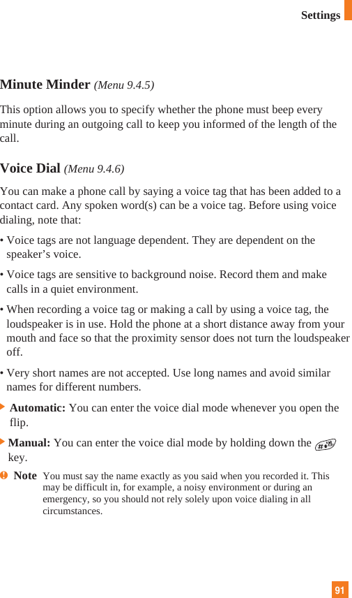 91Minute Minder (Menu 9.4.5)This option allows you to specify whether the phone must beep everyminute during an outgoing call to keep you informed of the length of thecall.Voice Dial (Menu 9.4.6)You can make a phone call by saying a voice tag that has been added to acontact card. Any spoken word(s) can be a voice tag. Before using voicedialing, note that:• Voice tags are not language dependent. They are dependent on thespeaker’s voice.• Voice tags are sensitive to background noise. Record them and makecalls in a quiet environment.• When recording a voice tag or making a call by using a voice tag, theloudspeaker is in use. Hold the phone at a short distance away from yourmouth and face so that the proximity sensor does not turn the loudspeakeroff.• Very short names are not accepted. Use long names and avoid similarnames for different numbers.] Automatic: You can enter the voice dial mode whenever you open theflip.]Manual: You can enter the voice dial mode by holding down thekey.nNote  You must say the name exactly as you said when you recorded it. Thismay be difficult in, for example, a noisy environment or during anemergency, so you should not rely solely upon voice dialing in allcircumstances.Settings