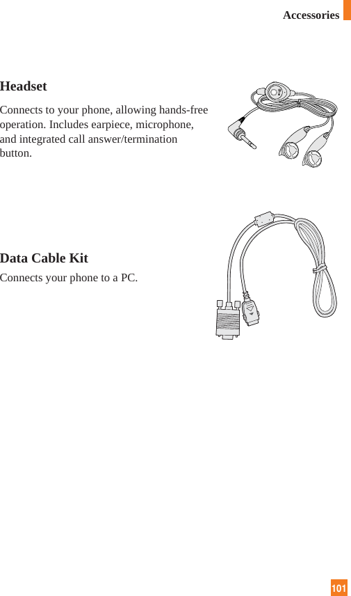 101AccessoriesHeadsetConnects to your phone, allowing hands-freeoperation. Includes earpiece, microphone,and integrated call answer/terminationbutton.Data Cable KitConnects your phone to a PC.