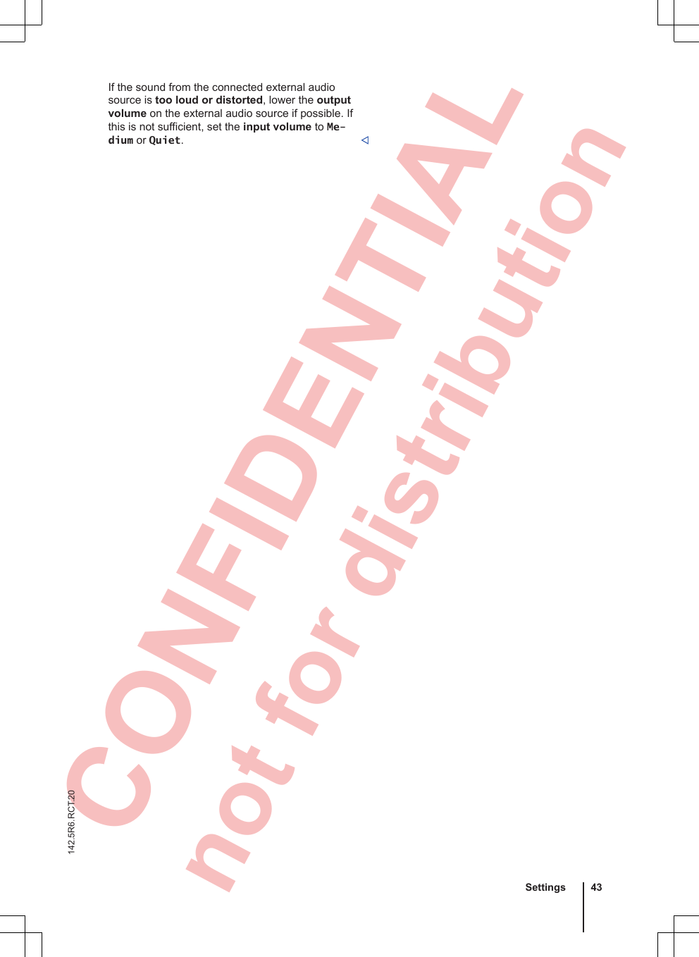  CONFIDENTIAL not for distribution If the sound from the connected external audiosource is too loud or distorted, lower the outputvolume on the external audio source if possible. Ifthis is not sufficient, set the input volume to Me-dium or Quiet.Settings 43142.5R6.RCT.20