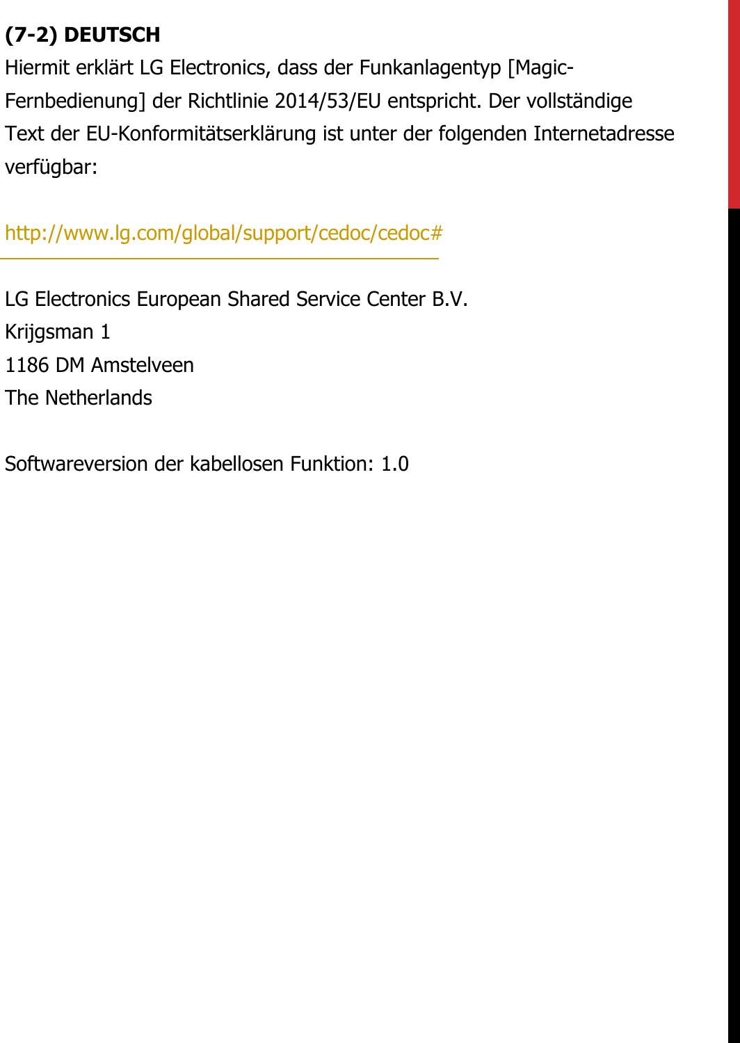 (7-2) DEUTSCHHiermit erklärt LG Electronics, dass der Funkanlagentyp [Magic- Fernbedienung] der Richtlinie 2014/53/EU entspricht. Der vollständige  Text der EU-Konformitätserklärung ist unter der folgenden Internetadresse  verfügbar:     http://www.lg.com/global/support/cedoc/cedoc#     LG Electronics European Shared Service Center B.V.  Krijgsman 1  1186 DM Amstelveen  The Netherlands     Softwareversion der kabellosen Funktion: 1.0