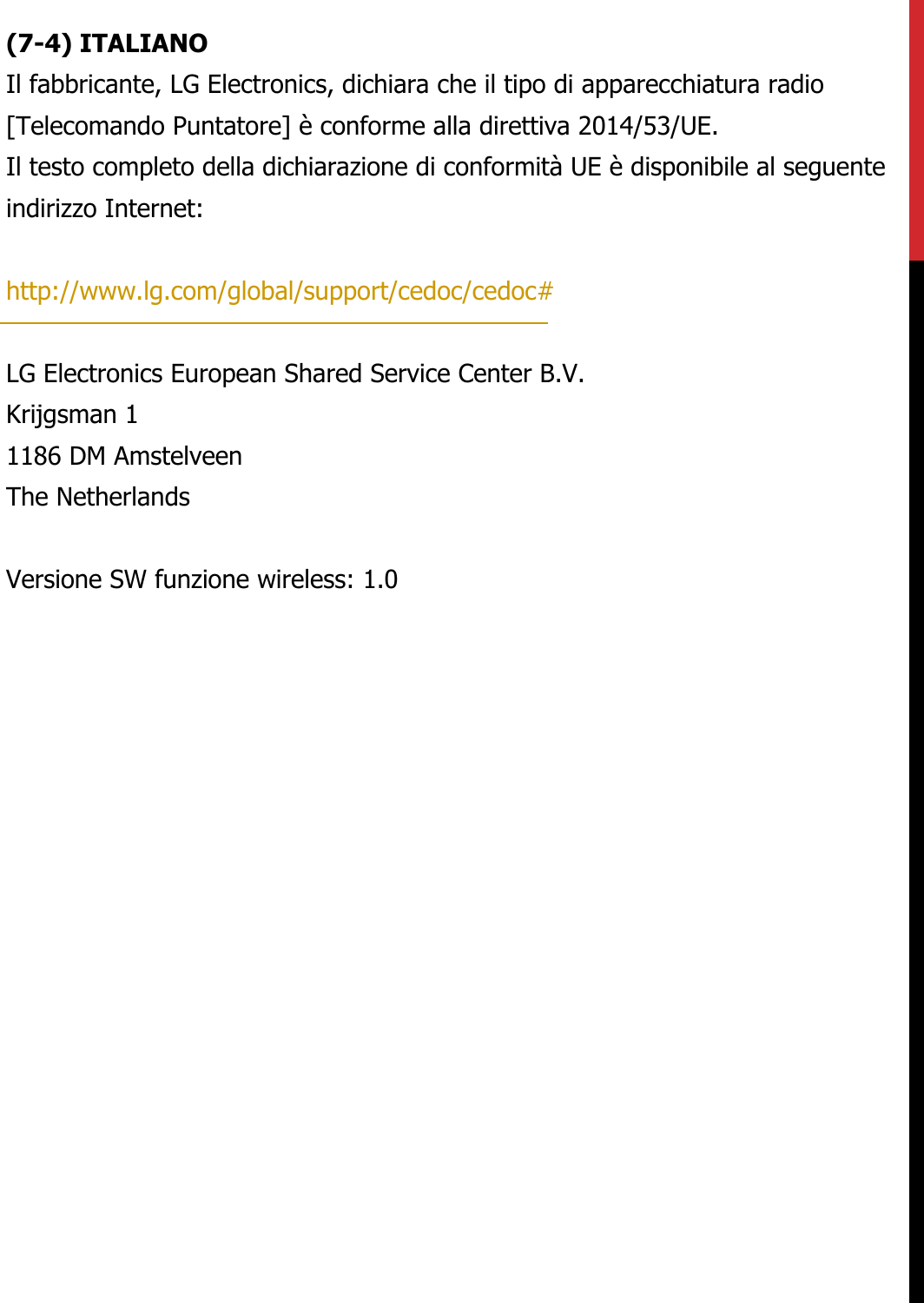 (7-4) ITALIANOIl fabbricante, LG Electronics, dichiara che il tipo di apparecchiatura radio[Telecomando Puntatore] è conforme alla direttiva 2014/53/UE.  Il testo completo della dichiarazione di conformità UE è disponibile al seguente indirizzo Internet:   http://www.lg.com/global/support/cedoc/cedoc#   LG Electronics European Shared Service Center B.V.  Krijgsman 1  1186 DM Amstelveen  The Netherlands   Versione SW funzione wireless: 1.0
