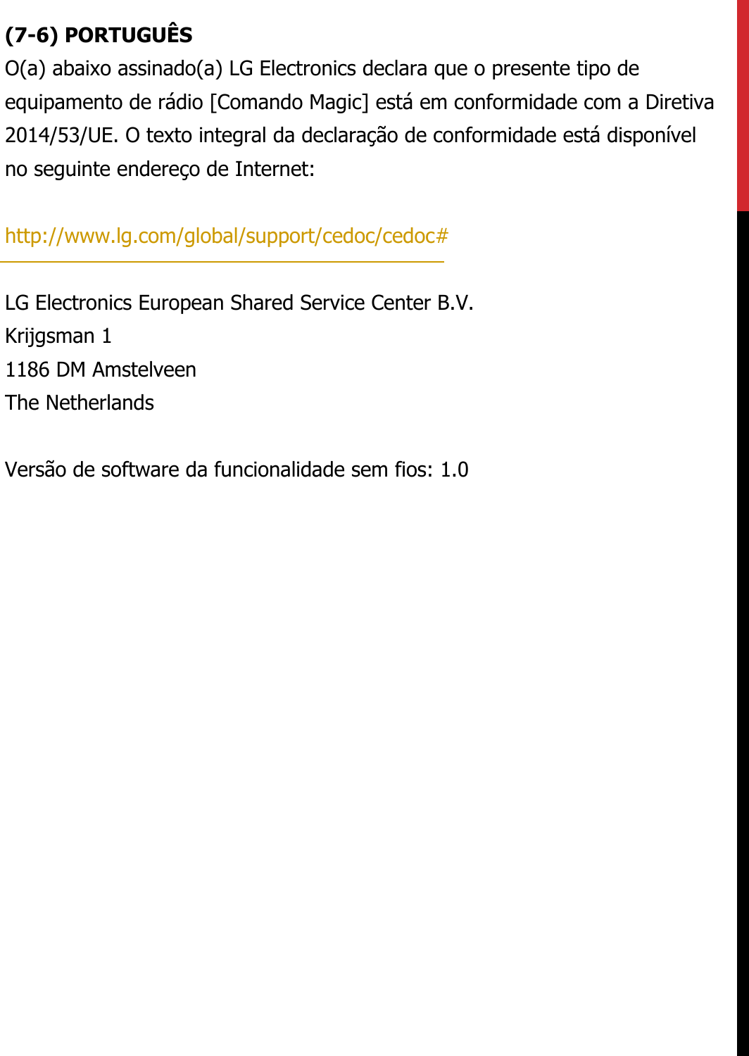 (7-6) PORTUGUÊSO(a) abaixo assinado(a) LG Electronics declara que o presente tipo de equipamento de rádio [Comando Magic] está em conformidade com a Diretiva 2014/53/UE. O texto integral da declaração de conformidade está disponível no seguinte endereço de Internet:   http://www.lg.com/global/support/cedoc/cedoc#   LG Electronics European Shared Service Center B.V.  Krijgsman 1  1186 DM Amstelveen  The Netherlands   Versão de software da funcionalidade sem fios: 1.0