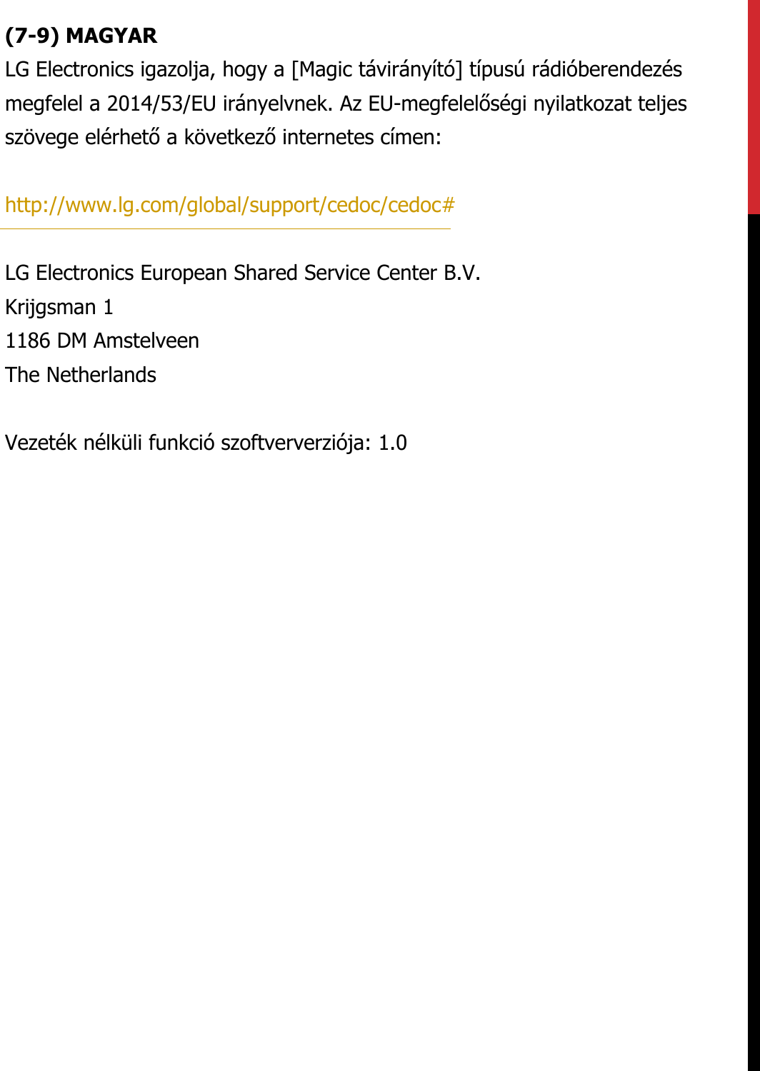 (7-9) MAGYARLG Electronics igazolja, hogy a [Magic távirányító] típusú rádióberendezés megfelel a 2014/53/EU irányelvnek. Az EU-megfelelőségi nyilatkozat teljes szövege elérhető a következő internetes címen:   http://www.lg.com/global/support/cedoc/cedoc#   LG Electronics European Shared Service Center B.V.  Krijgsman 1  1186 DM Amstelveen  The Netherlands   Vezeték nélküli funkció szoftververziója: 1.0