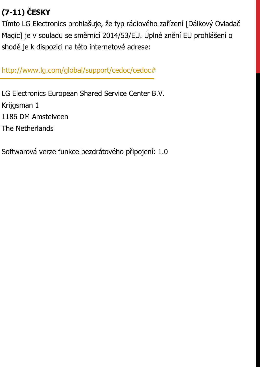 (7-11) ČESKYTímto LG Electronics prohlašuje, že typ rádiového zařízení [Dálkový Ovladač Magic] je v souladu se směrnicí 2014/53/EU. Úplné znění EU prohlášení o shodě je k dispozici na této internetové adrese:   http://www.lg.com/global/support/cedoc/cedoc#   LG Electronics European Shared Service Center B.V.  Krijgsman 1  1186 DM Amstelveen  The Netherlands   Softwarová verze funkce bezdrátového připojení: 1.0
