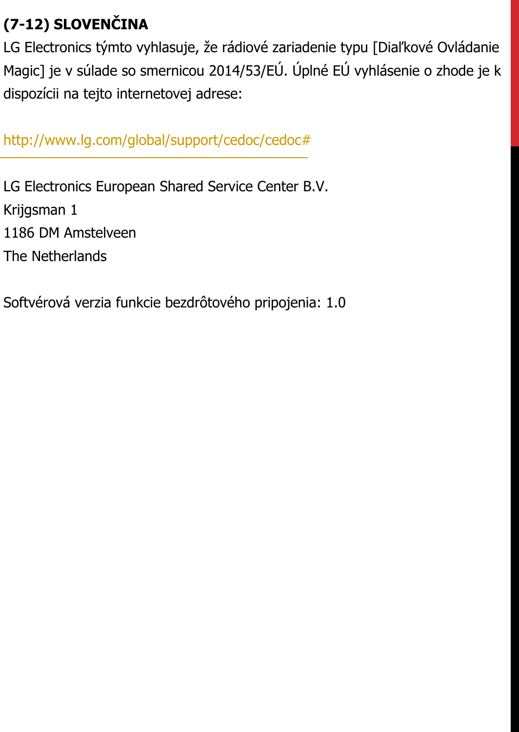(7-12) SLOVENČINALG Electronics týmto vyhlasuje, že rádiové zariadenie typu [Diaľkové Ovládanie Magic] je v súlade so smernicou 2014/53/EÚ. Úplné EÚ vyhlásenie o zhode je k dispozícii na tejto internetovej adrese:   http://www.lg.com/global/support/cedoc/cedoc#   LG Electronics European Shared Service Center B.V.  Krijgsman 1  1186 DM Amstelveen  The Netherlands   Softvérová verzia funkcie bezdrôtového pripojenia: 1.0